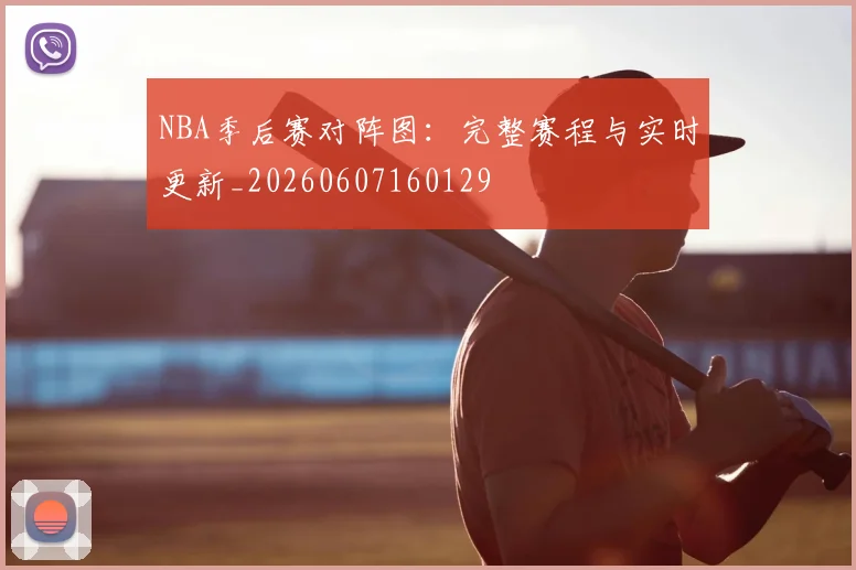 NBA季后赛对阵图:完整赛程与实时更新_20260607160129