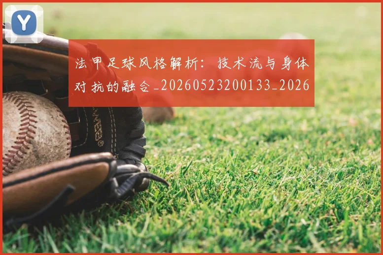 法甲足球风格解析:技术流与身体对抗的融合_20260523200133_20260610170130