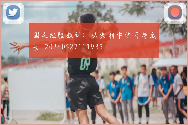 国足经验教训:从失利中学习与成长_20260527111935
