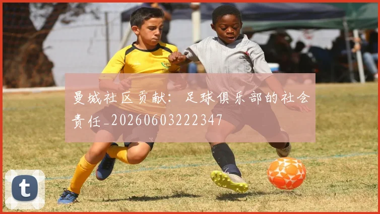 曼城社区贡献:足球俱乐部的社会责任_20260603222347
