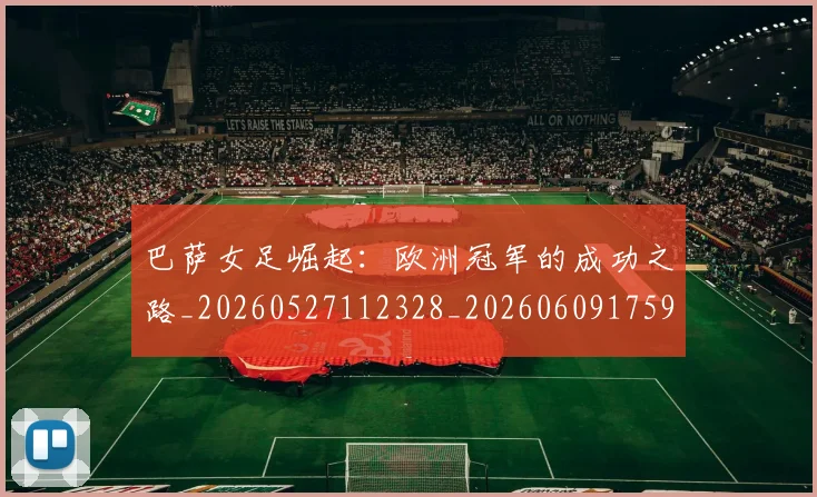 巴萨女足崛起:欧洲冠军的成功之路_20260527112328_20260609175900