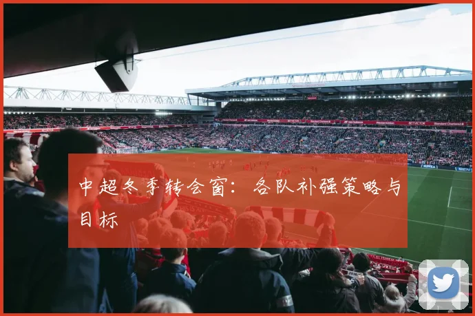中超冬季转会窗:各队补强策略与目标