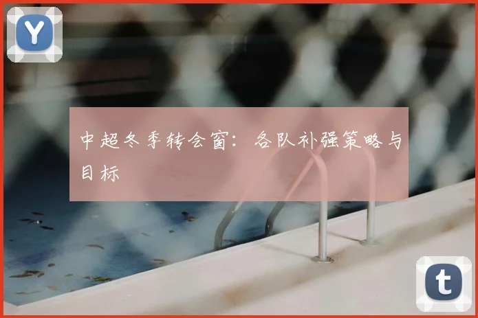 中超冬季转会窗:各队补强策略与目标